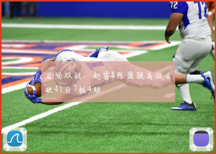 后场双核，赵睿&陈盈骏高效合砍41分7板4助